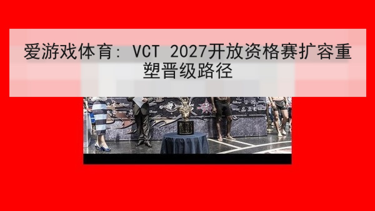 爱游戏体育: VCT 2027开放资格赛扩容重塑晋级路径