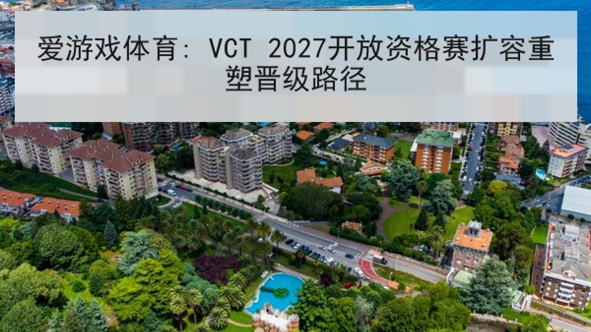 爱游戏体育: VCT 2027开放资格赛扩容重塑晋级路径