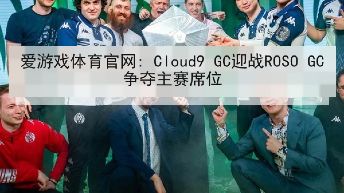 爱游戏体育官网: Cloud9 GC迎战ROSO GC争夺主赛席位
