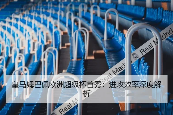 皇马姆巴佩欧洲超级杯首秀：进攻效率深度解析