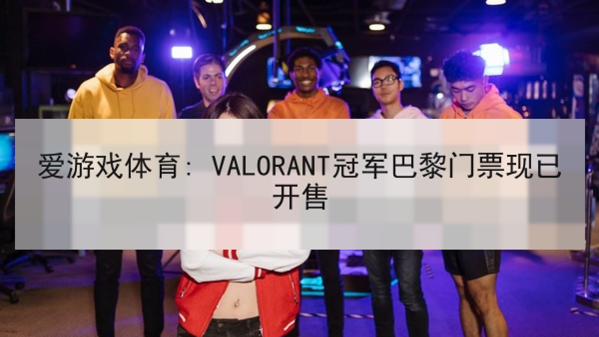 爱游戏体育: VALORANT冠军巴黎门票现已开售 爱游戏体育: VALORANT冠军巴黎门票现已开售
