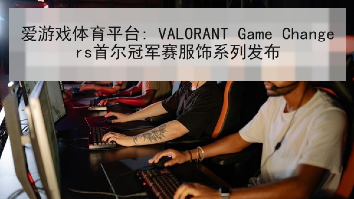 爱游戏体育平台: VALORANT Game Changers首尔冠军赛服饰系列发布