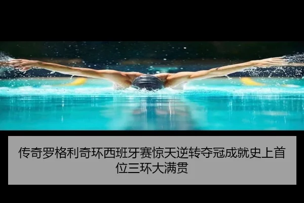 传奇罗格利奇环西班牙赛惊天逆转夺冠成就史上首位三环大满贯
