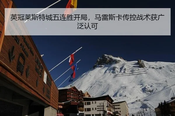 英冠莱斯特城五连胜开局，马雷斯卡传控战术获广泛认可