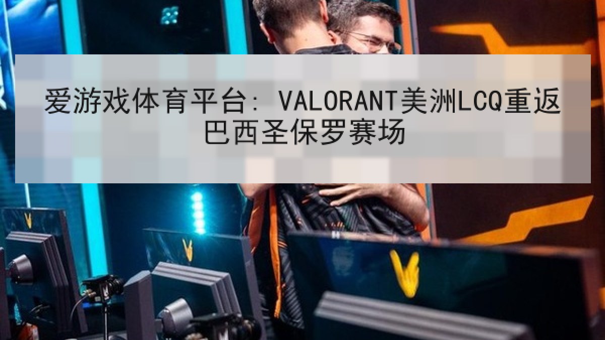 爱游戏体育平台: VALORANT美洲LCQ重返巴西圣保罗赛场