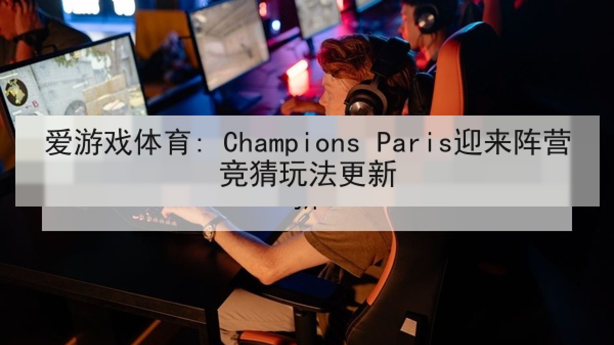 爱游戏体育: Champions Paris迎来阵营竞猜玩法更新 爱游戏体育: Champions Paris迎来阵营竞猜玩法更新