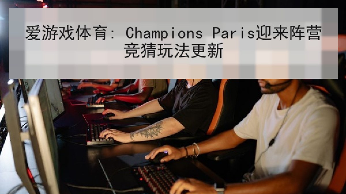 爱游戏体育: Champions Paris迎来阵营竞猜玩法更新