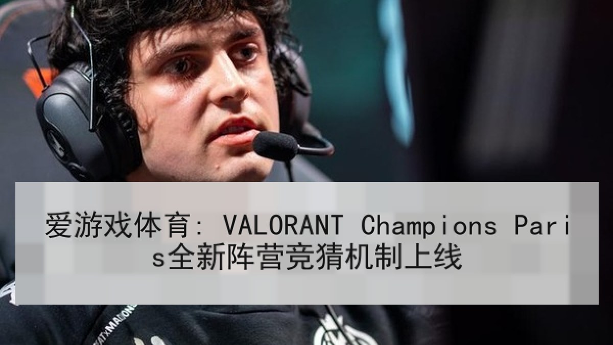 爱游戏体育: VALORANT Champions Paris全新阵营竞猜机制上线