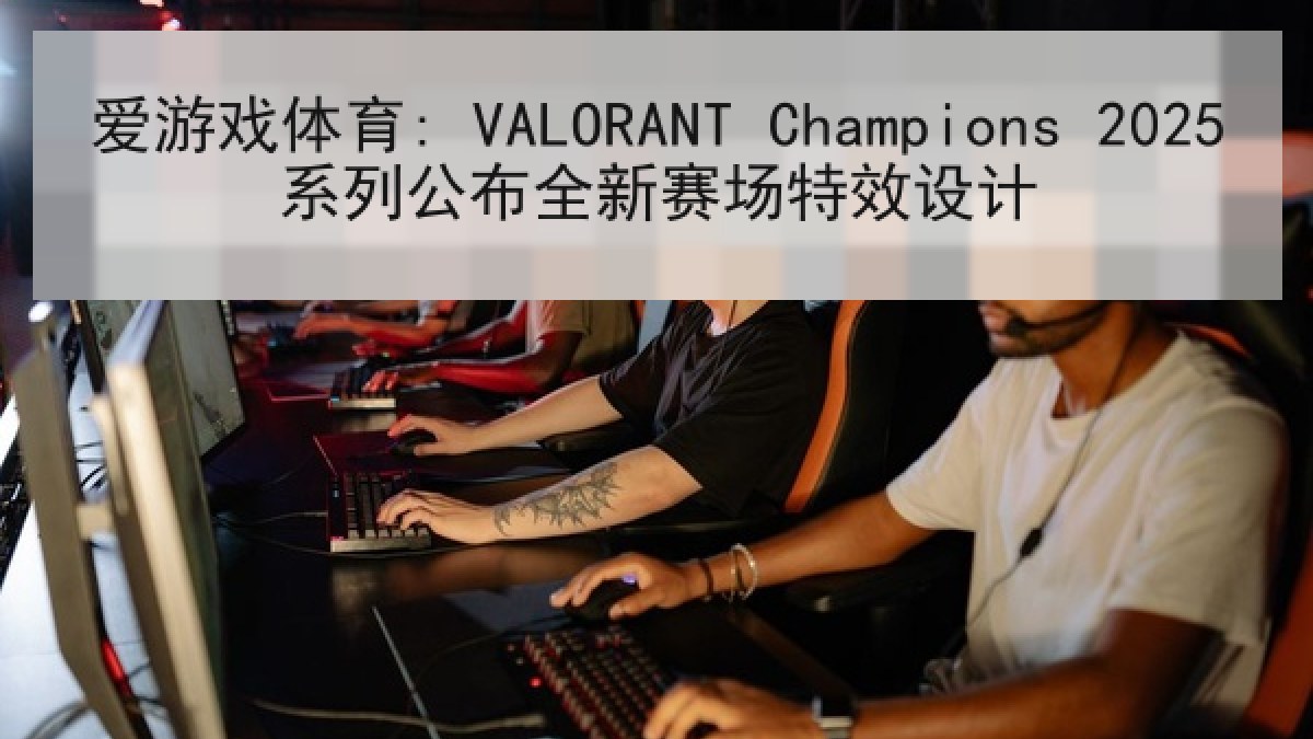 爱游戏体育: VALORANT Champions 2025系列公布全新赛场特效设计