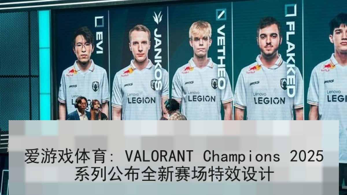 爱游戏体育: VALORANT Champions 2025系列公布全新赛场特效设计