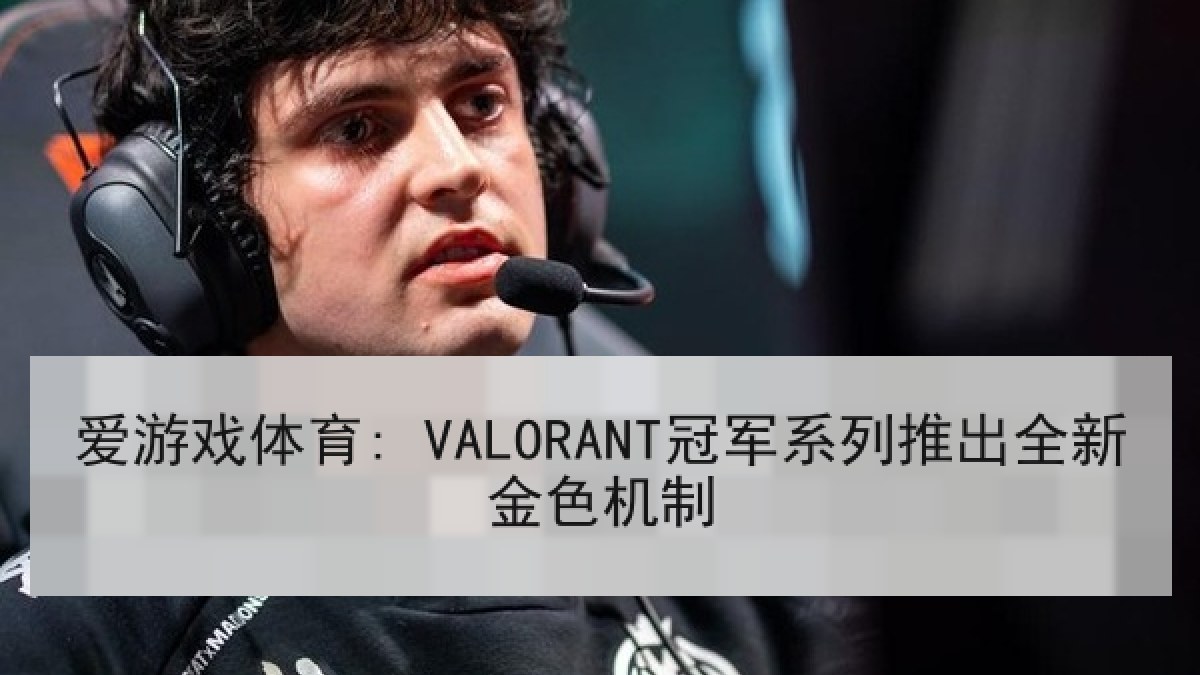 爱游戏体育: VALORANT冠军系列推出全新金色机制