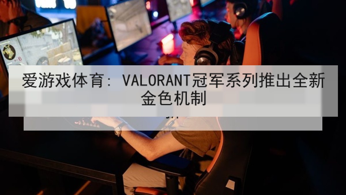 爱游戏体育: VALORANT冠军系列推出全新金色机制