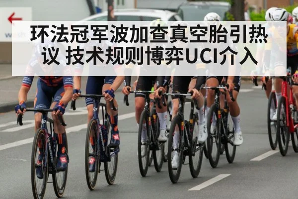 环法冠军波加查真空胎引热议 技术规则博弈UCI介入