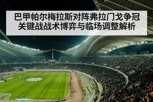 巴甲帕尔梅拉斯对阵弗拉门戈争冠关键战战术博弈与临场调整解析